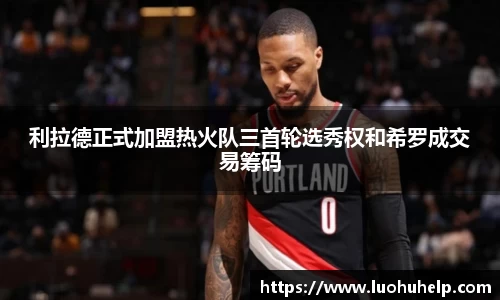 利拉德正式加盟热火队三首轮选秀权和希罗成交易筹码