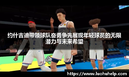 约什吉迪带领球队奋勇争先展现年轻球员的无限潜力与未来希望
