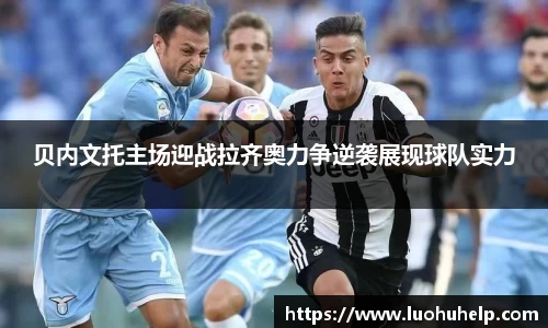 贝内文托主场迎战拉齐奥力争逆袭展现球队实力