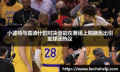 小波特与雷迪什的对决谁能在赛场上脱颖而出引发球迷热议
