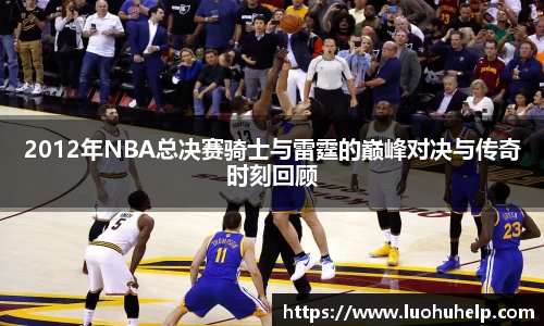 2012年NBA总决赛骑士与雷霆的巅峰对决与传奇时刻回顾